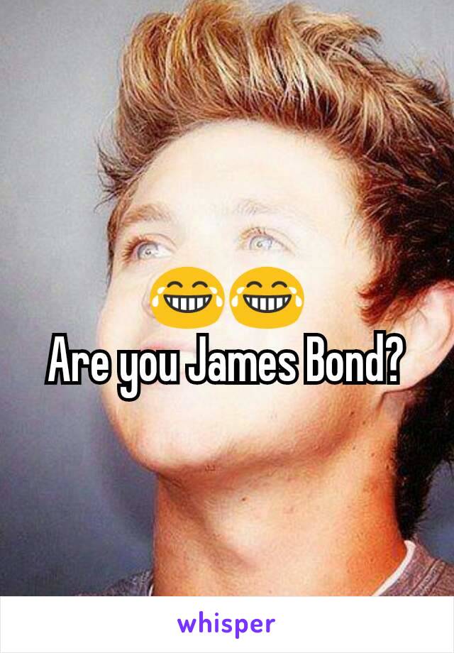 😂😂
Are you James Bond?