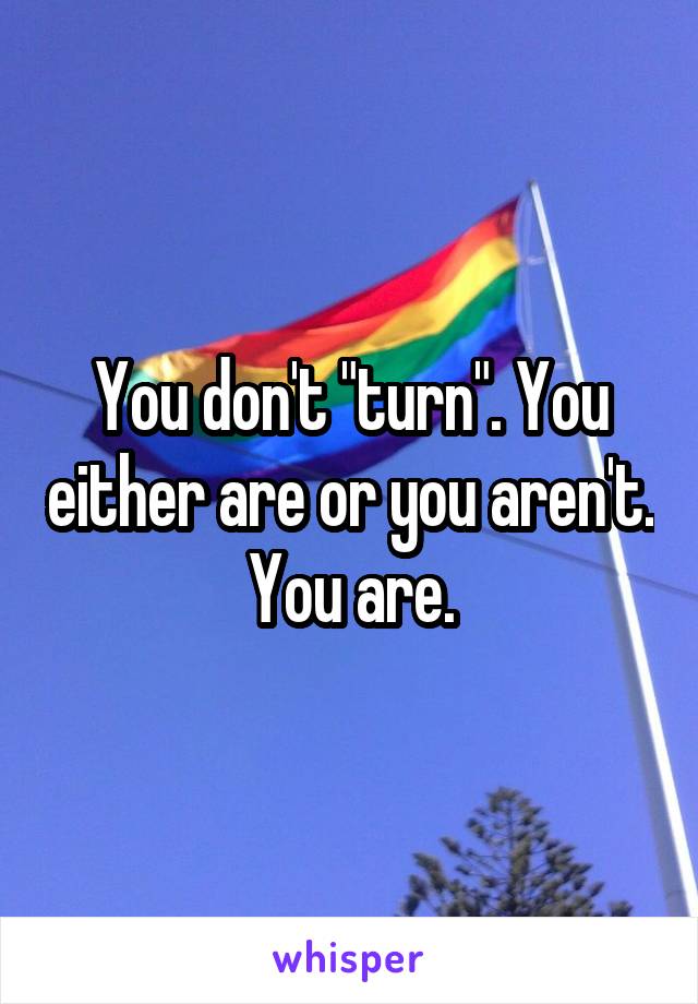 You don't "turn". You either are or you aren't. You are.