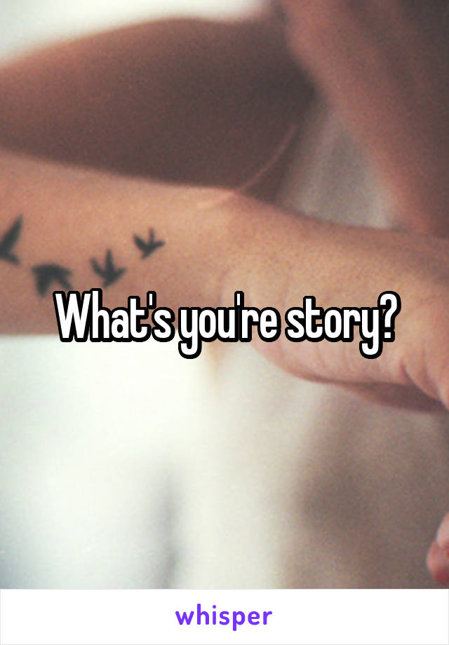 What's you're story?