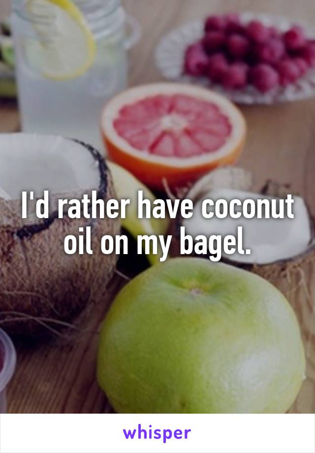 I'd rather have coconut oil on my bagel.