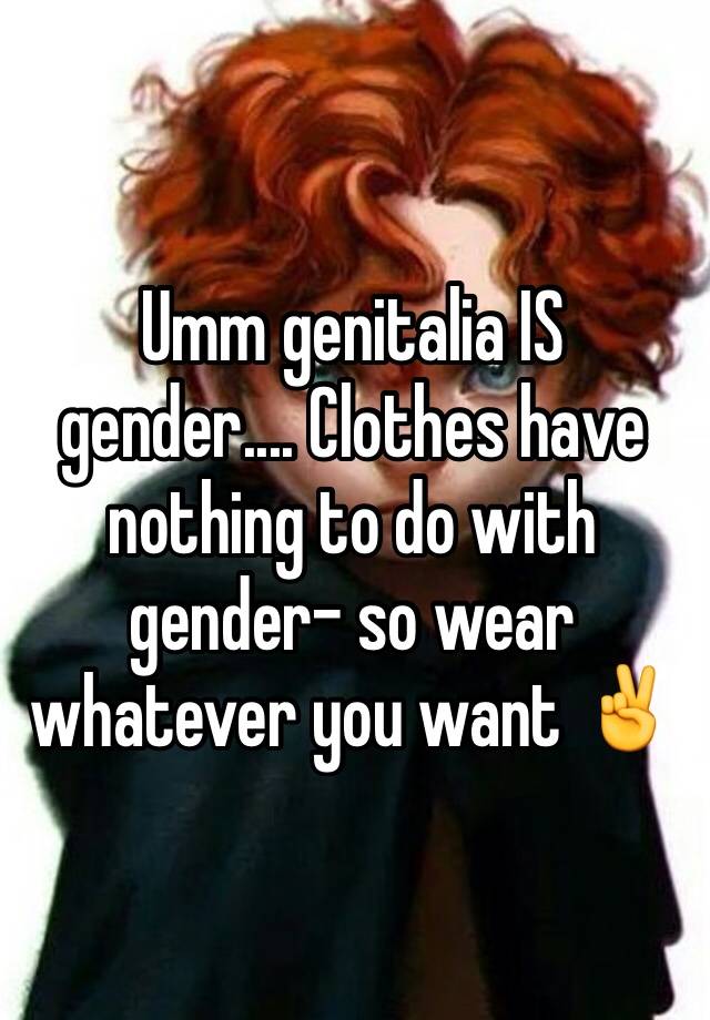 umm-genitalia-is-gender-clothes-have-nothing-to-do-with-gender-so