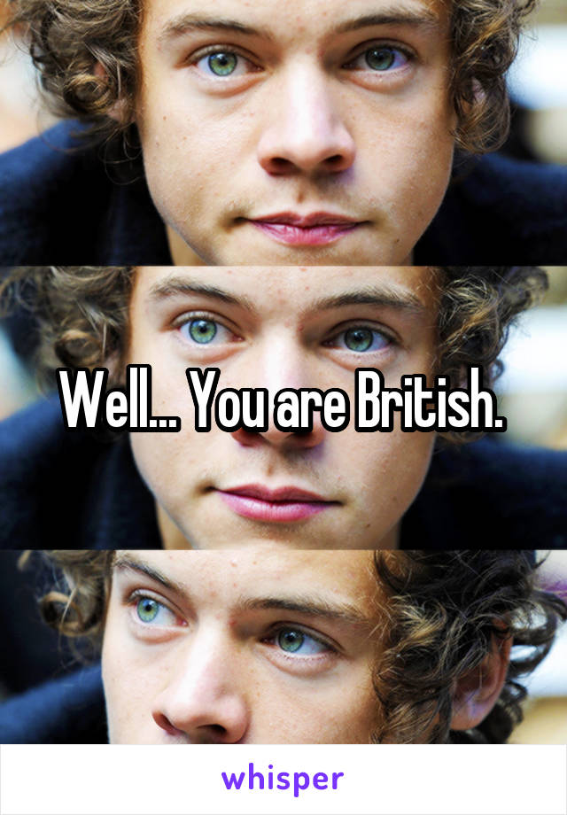 Well... You are British. 