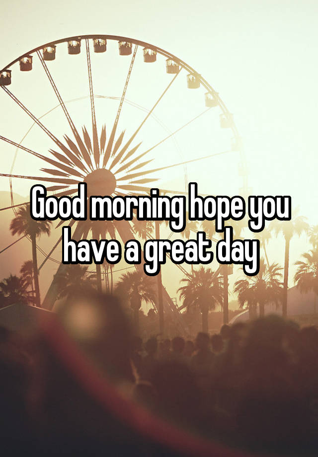 good-morning-hope-you-have-a-great-day