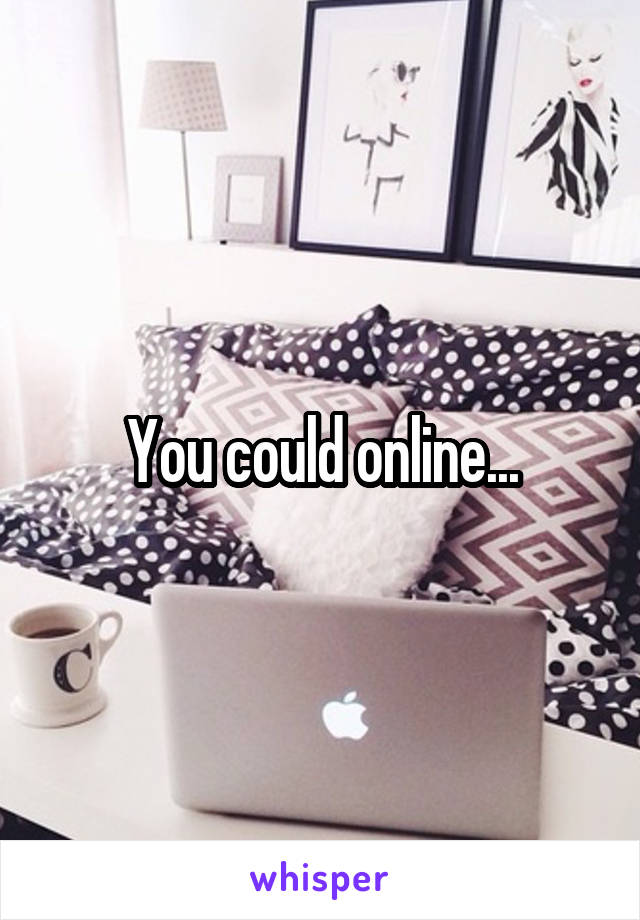 You could online...