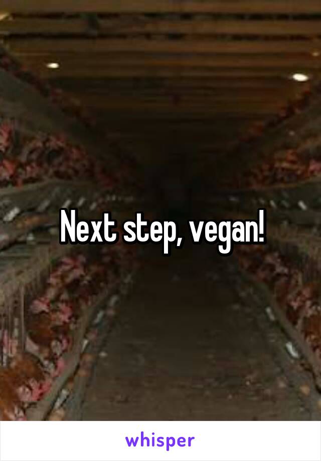 Next step, vegan!