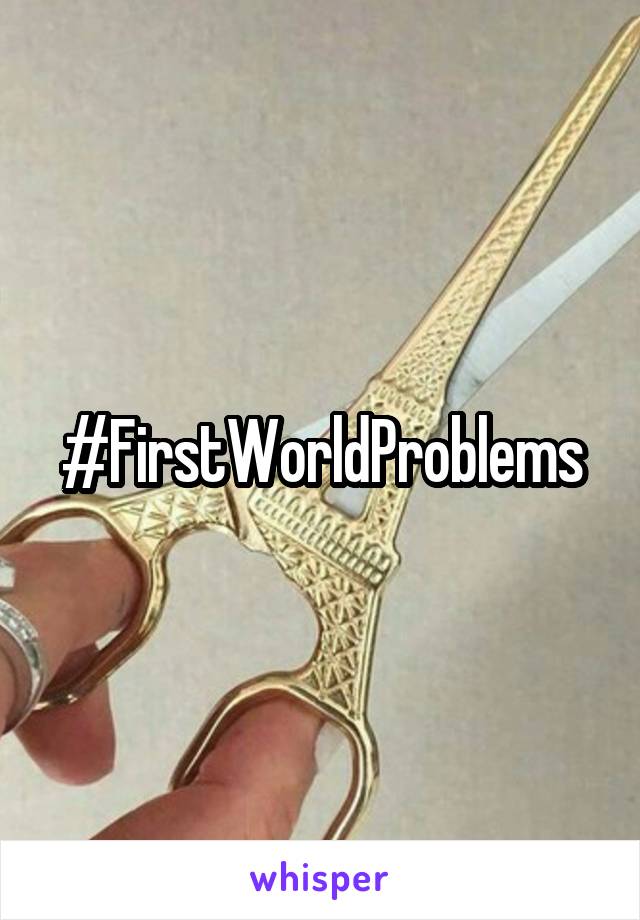 #FirstWorldProblems