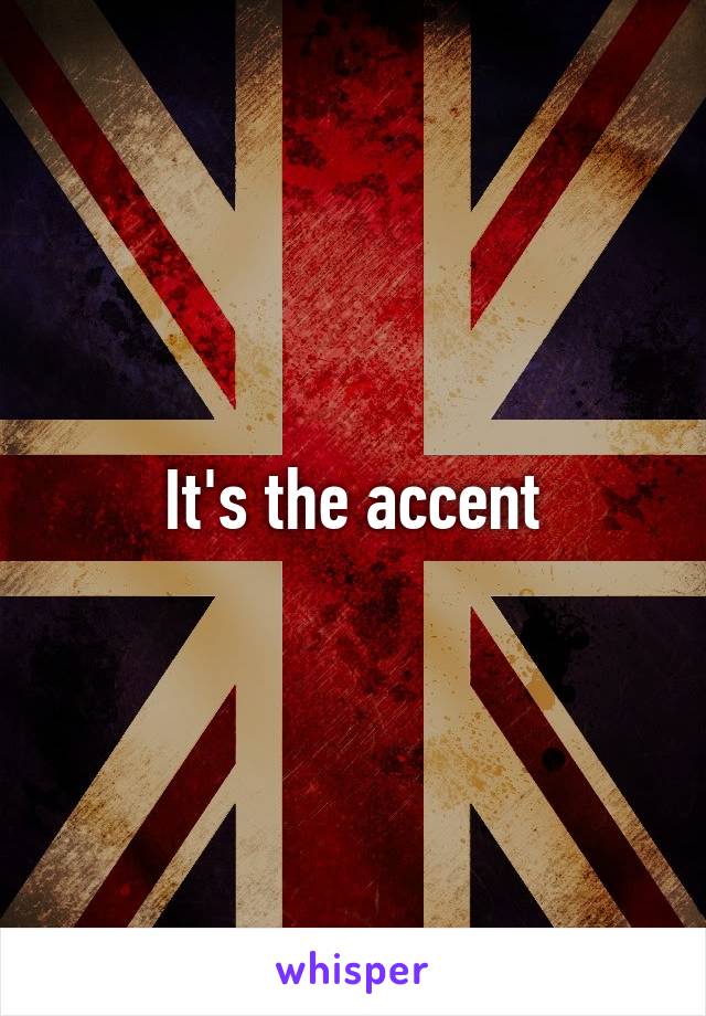 It's the accent