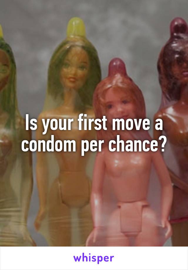 Is your first move a condom per chance?