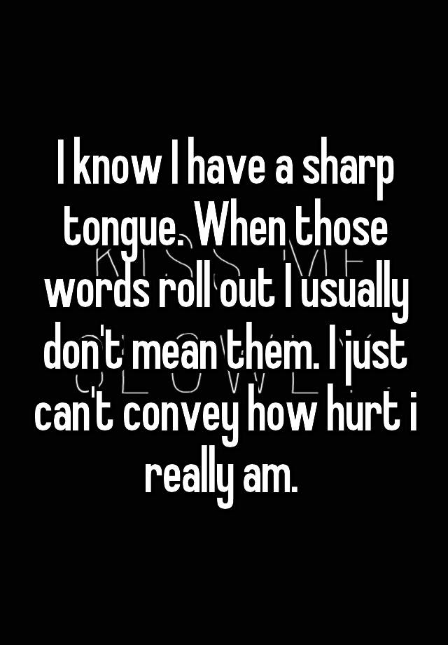 i-know-i-have-a-sharp-tongue-when-those-words-roll-out-i-usually-don-t