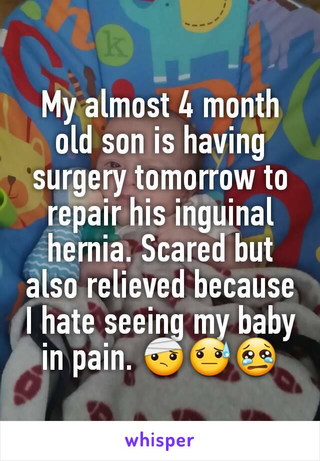My almost 4 month old son is having surgery tomorrow to repair his inguinal hernia. Scared but also relieved because I hate seeing my baby in pain. 🤕😓😢