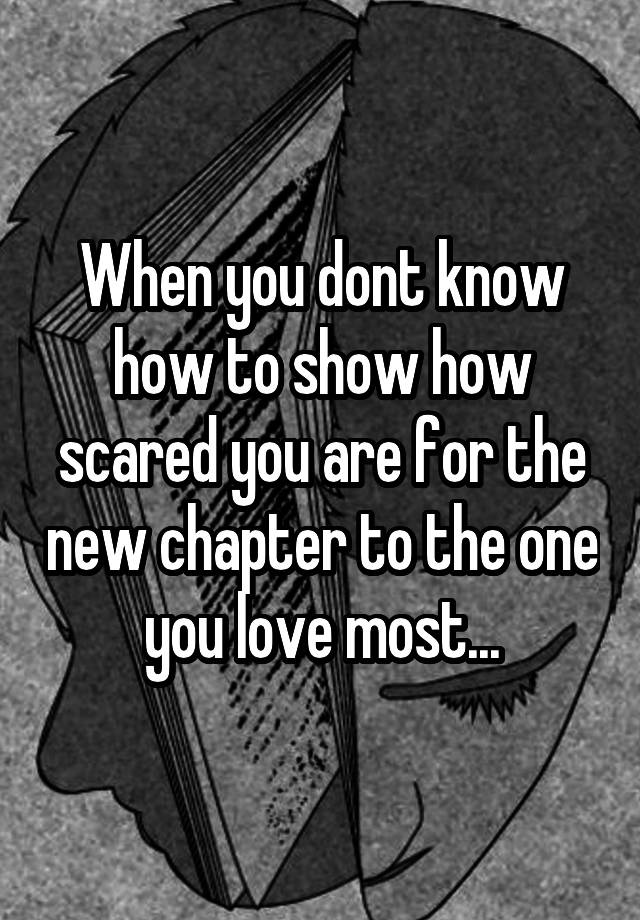 when-you-dont-know-how-to-show-how-scared-you-are-for-the-new-chapter