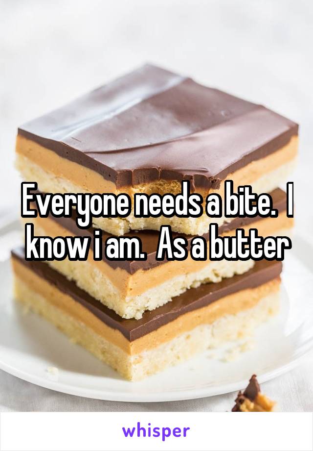 Everyone needs a bite.  I know i am.  As a butter