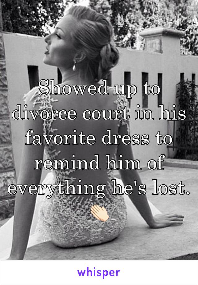 Showed up to divorce court in his favorite dress to remind him of everything he's lost. 👏🏻