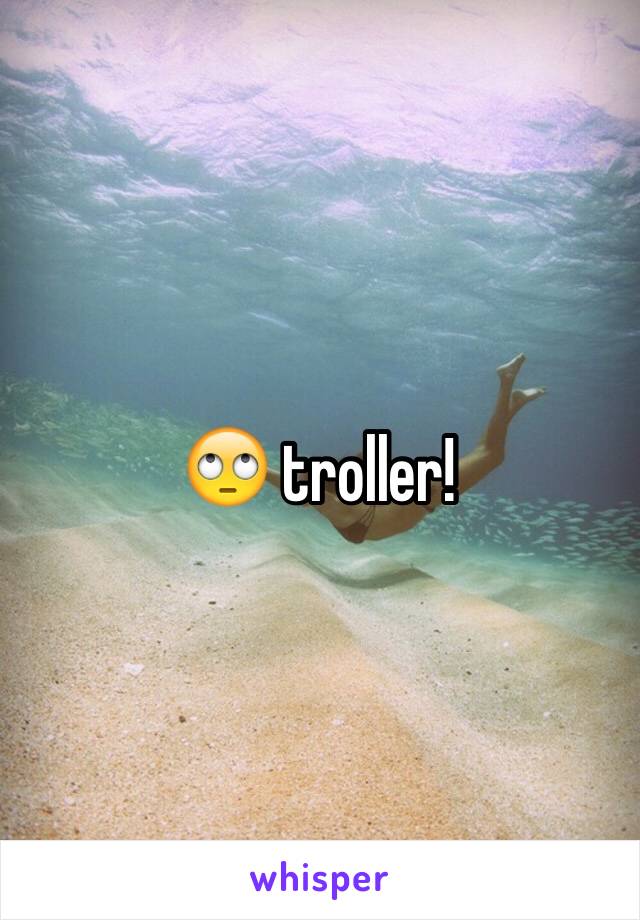 🙄 troller!