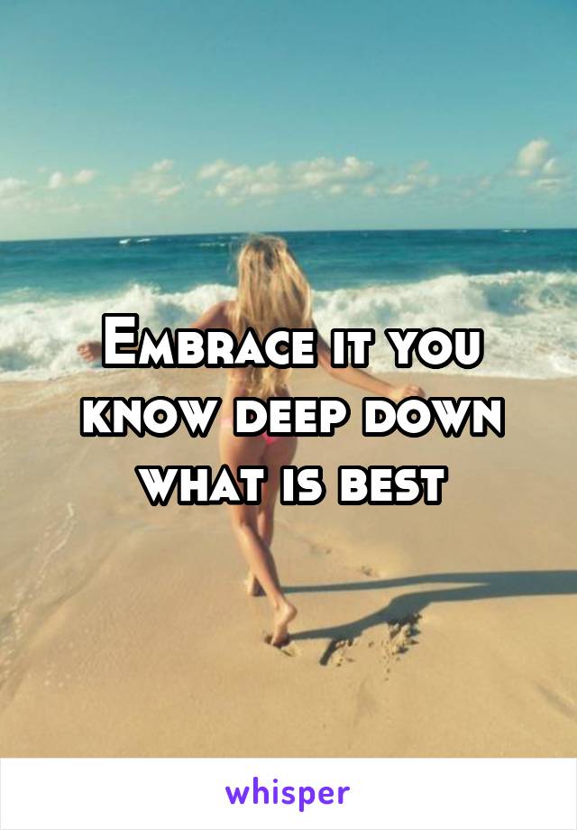 Embrace it you know deep down what is best