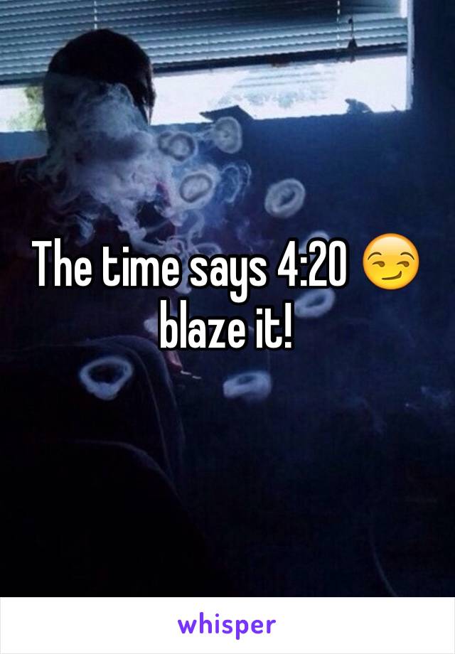 The time says 4:20 😏 blaze it!