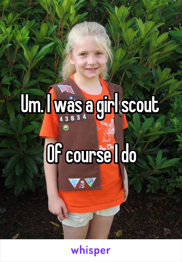Um. I was a girl scout 

Of course I do