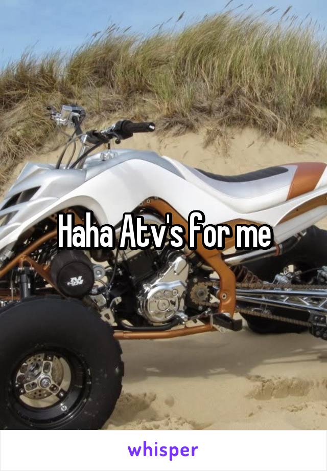 Haha Atv's for me