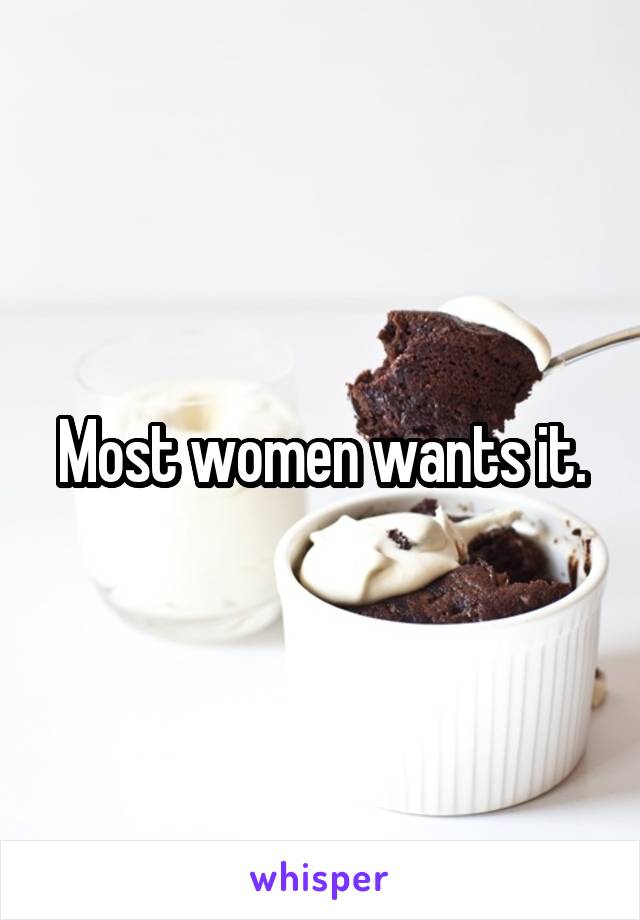 Most women wants it.