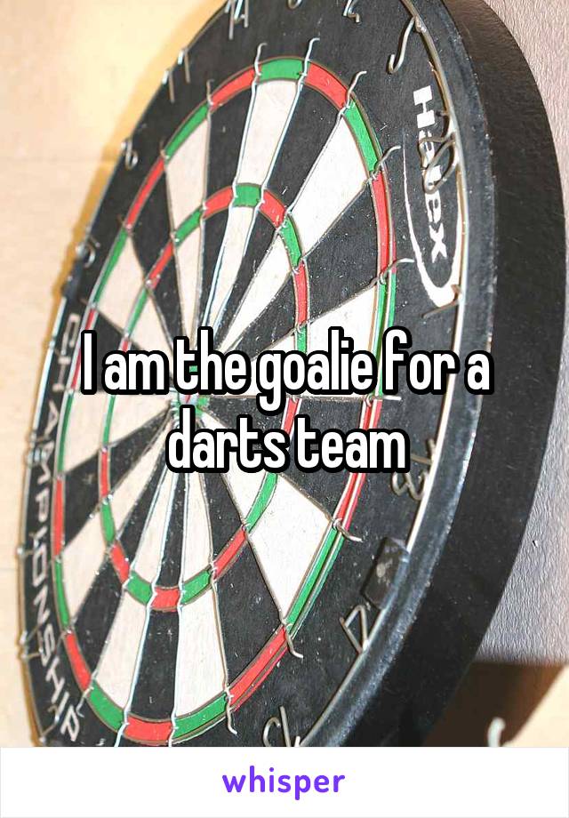 I am the goalie for a darts team