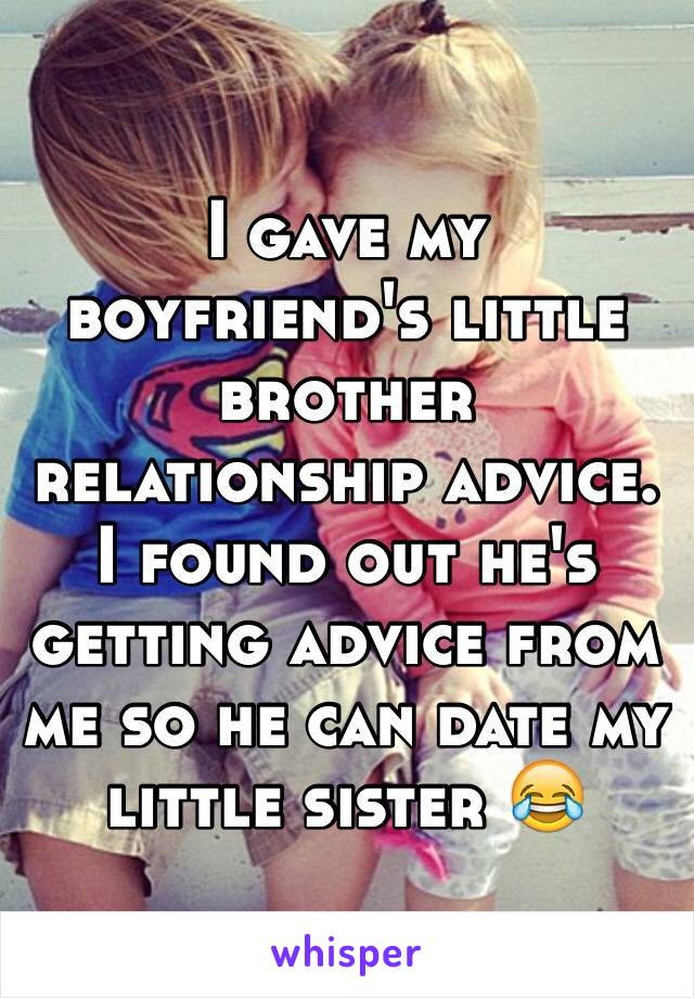 I gave my boyfriend's little brother relationship advice. I found out he's getting advice from me so he can date my little sister 😂
