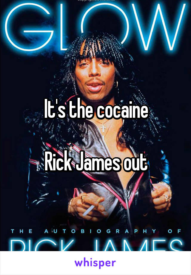It's the cocaine

Rick James out