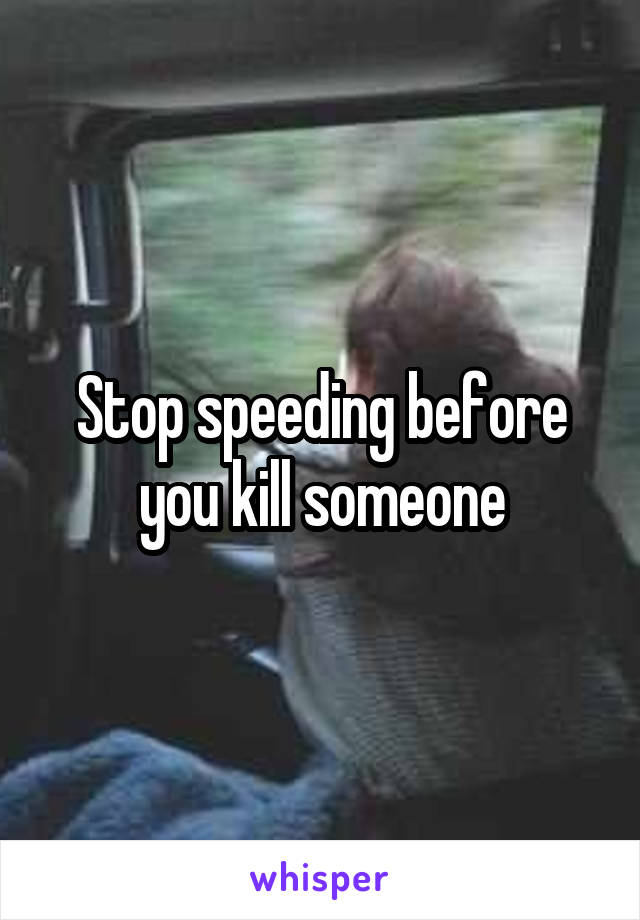 Stop speeding before you kill someone