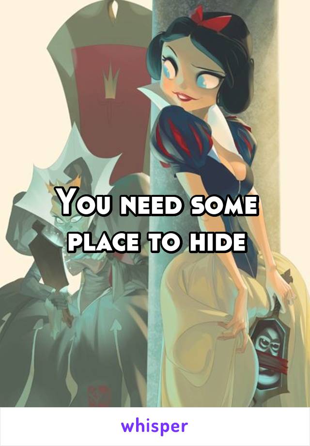 You need some place to hide