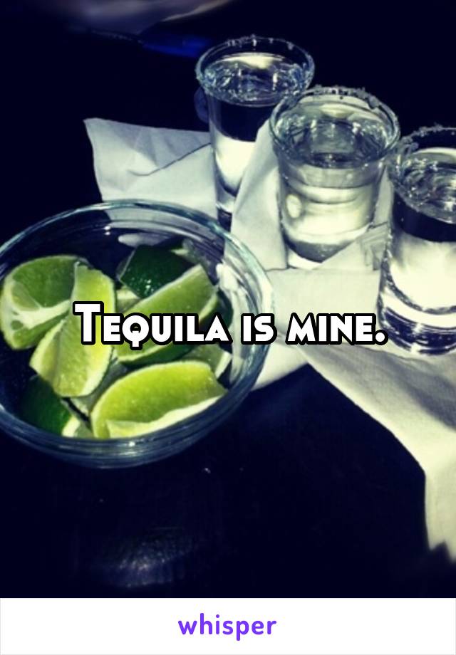 Tequila is mine.