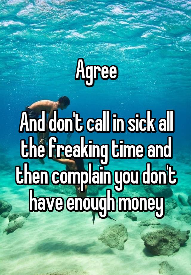 agree-and-don-t-call-in-sick-all-the-freaking-time-and-then-complain