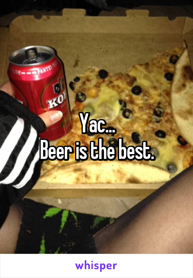 Yac...
Beer is the best.