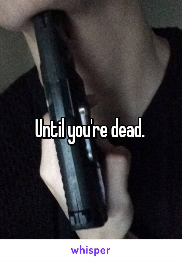 Until you're dead. 