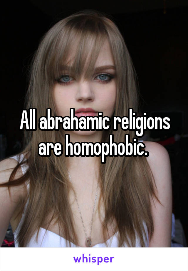 All abrahamic religions are homophobic. 
