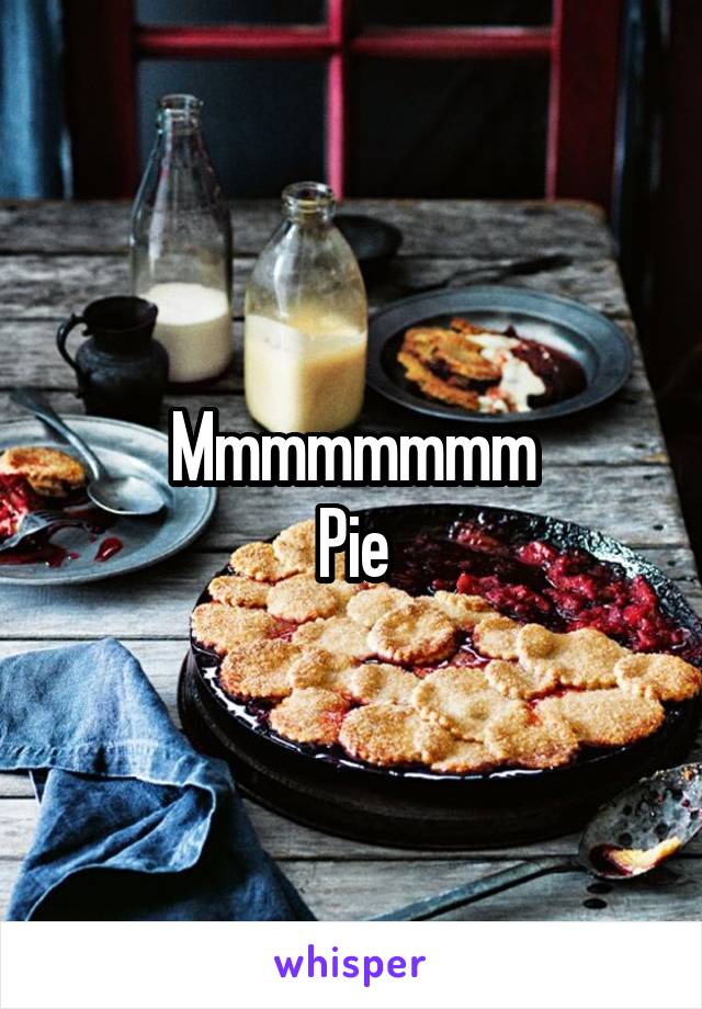 Mmmmmmmm
Pie