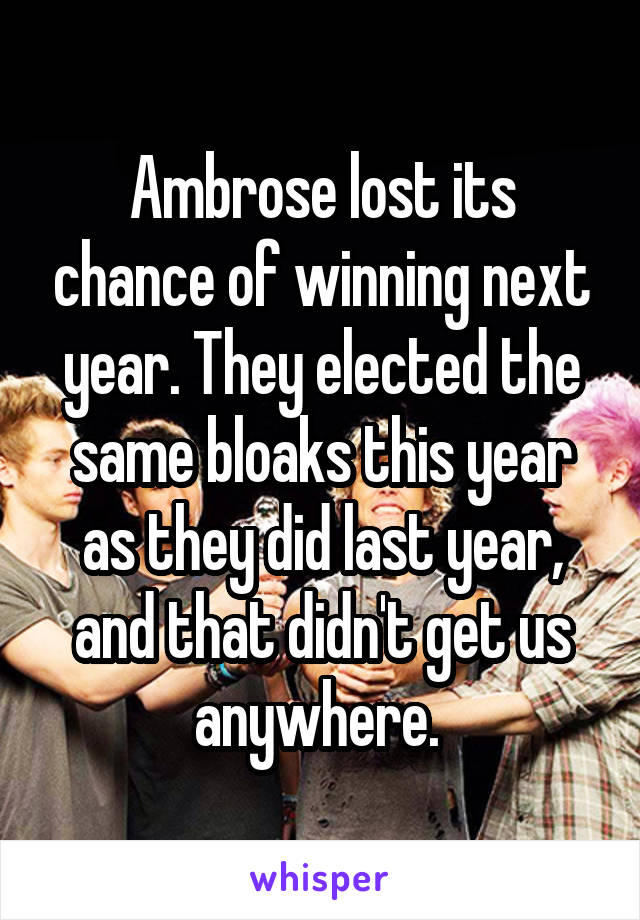 Ambrose lost its chance of winning next year. They elected the same bloaks this year as they did last year, and that didn't get us anywhere. 