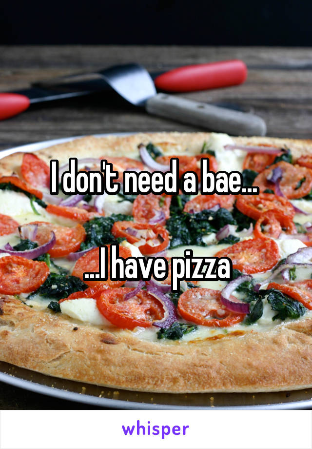 I don't need a bae... 

...I have pizza