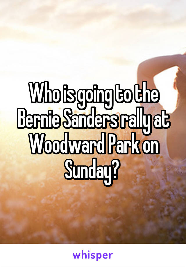 Who is going to the Bernie Sanders rally at Woodward Park on Sunday? 