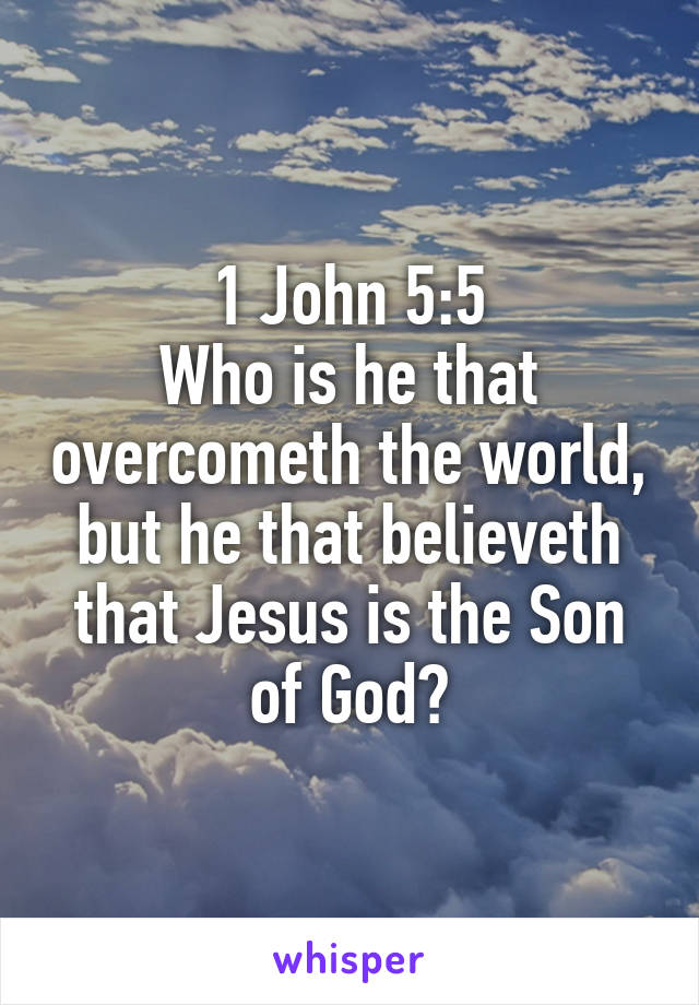 1 John 5:5
Who is he that overcometh the world, but he that believeth that Jesus is the Son of God?