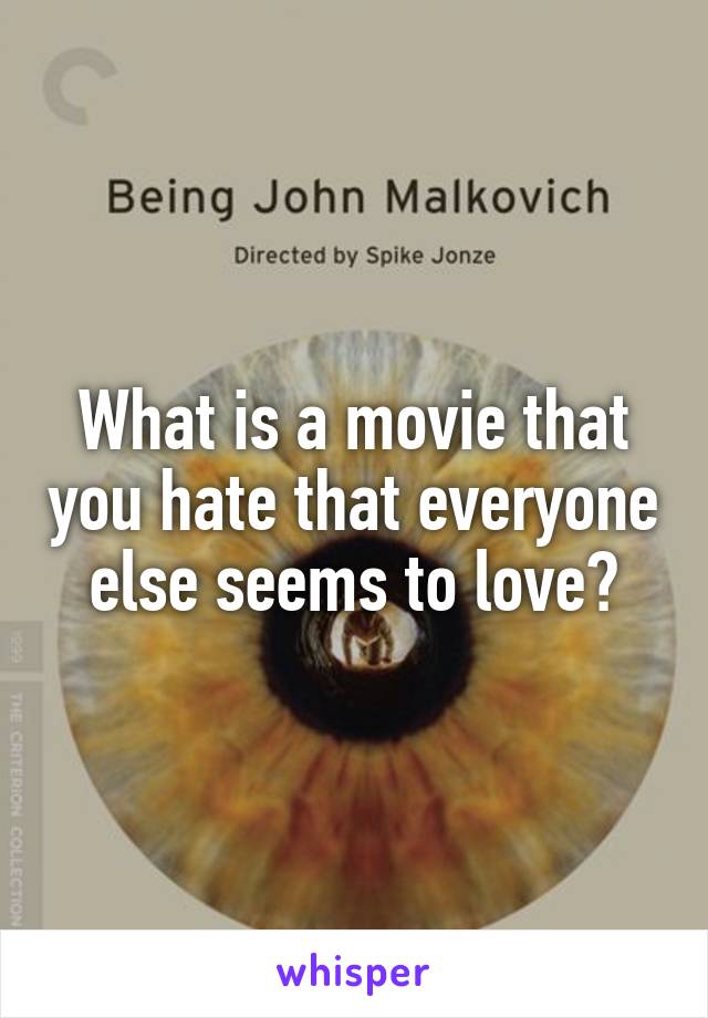 What is a movie that you hate that everyone else seems to love?
