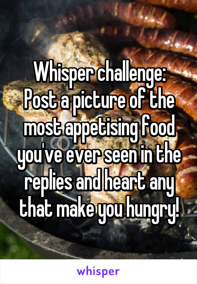 Whisper challenge:
Post a picture of the most appetising food you've ever seen in the replies and heart any that make you hungry!
