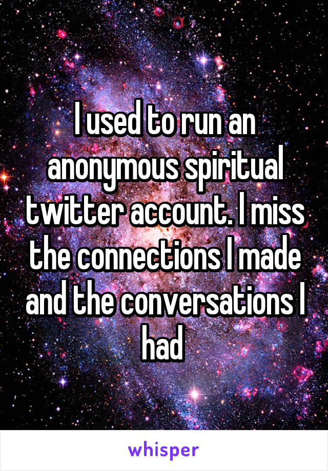 I used to run an anonymous spiritual twitter account. I miss the connections I made and the conversations I had 