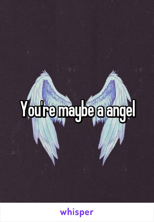 You're maybe a angel