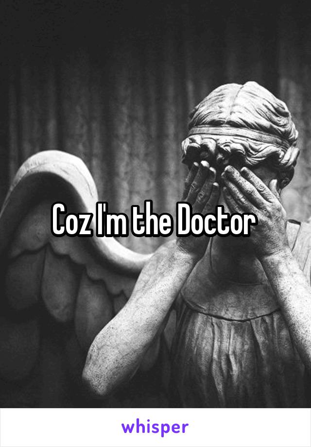 Coz I'm the Doctor 