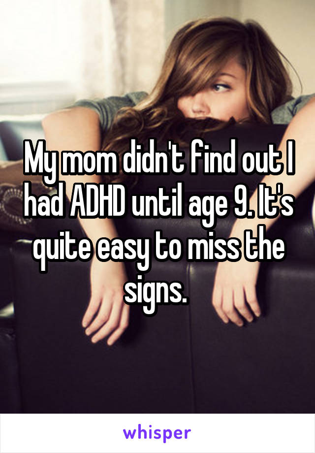 My mom didn't find out I had ADHD until age 9. It's quite easy to miss the signs. 