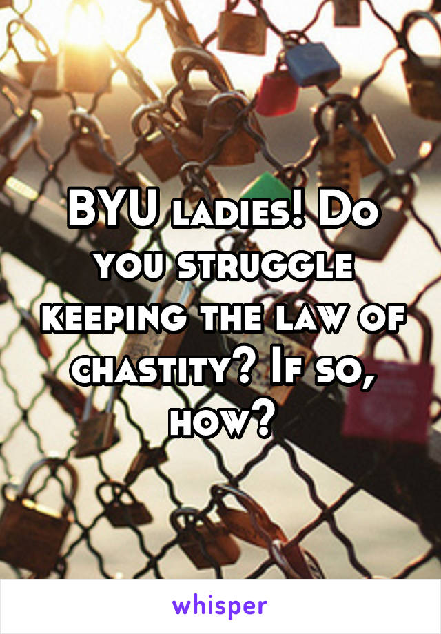 BYU ladies! Do you struggle keeping the law of chastity? If so, how?