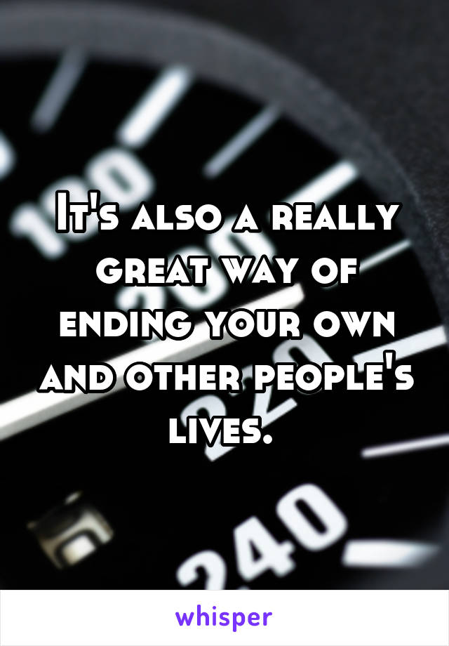 It's also a really great way of ending your own and other people's lives. 