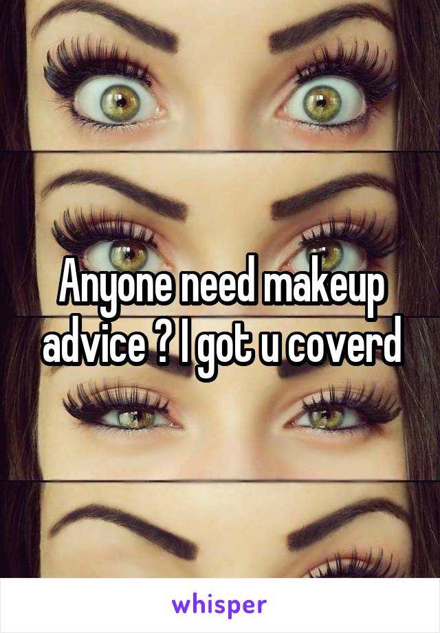 Anyone need makeup advice ? I got u coverd