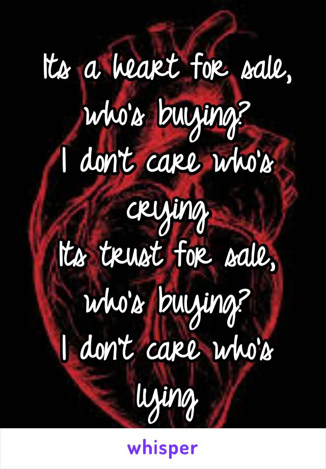 Its a heart for sale, who's buying?
I don't care who's crying
Its trust for sale, who's buying?
I don't care who's lying