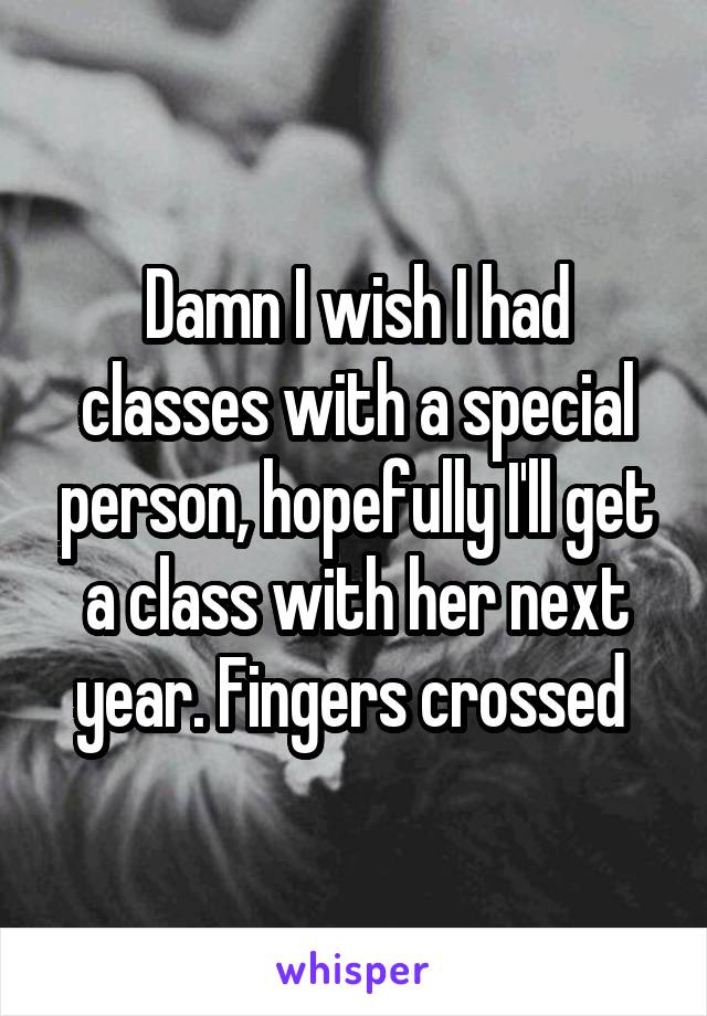 Damn I wish I had classes with a special person, hopefully I'll get a class with her next year. Fingers crossed 