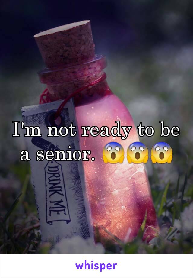 I'm not ready to be a senior. 😱😱😱